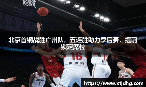 北京首钢战胜广州队，五连胜助力季后赛，提前锁定席位