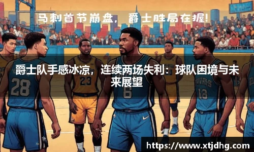 爵士队手感冰凉，连续两场失利：球队困境与未来展望