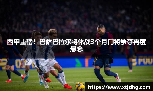 西甲重磅！巴萨巴拉尔将休战3个月门将争夺再度悬念