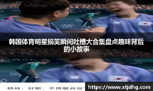 韩国体育明星搞笑瞬间吐槽大合集盘点趣味背后的小故事