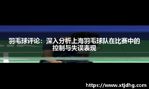 羽毛球评论：深入分析上海羽毛球队在比赛中的控制与失误表现