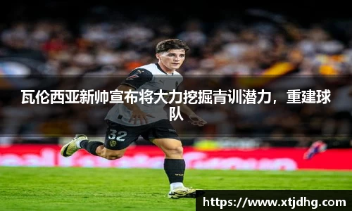 瓦伦西亚新帅宣布将大力挖掘青训潜力，重建球队