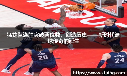 猛龙队连胜突破两位数，创造历史——新时代篮球传奇的诞生
