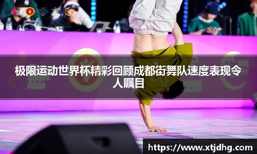 极限运动世界杯精彩回顾成都街舞队速度表现令人瞩目