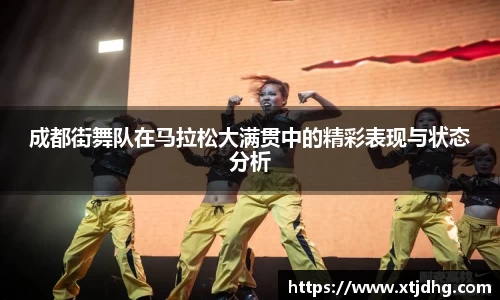 成都街舞队在马拉松大满贯中的精彩表现与状态分析