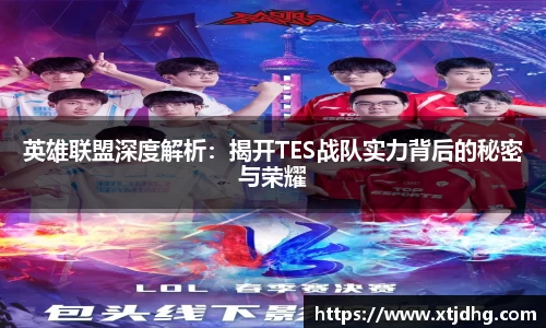 英雄联盟深度解析：揭开TES战队实力背后的秘密与荣耀
