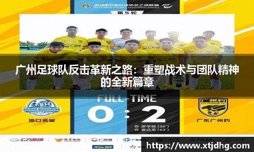 广州足球队反击革新之路：重塑战术与团队精神的全新篇章
