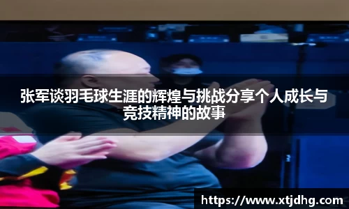 张军谈羽毛球生涯的辉煌与挑战分享个人成长与竞技精神的故事