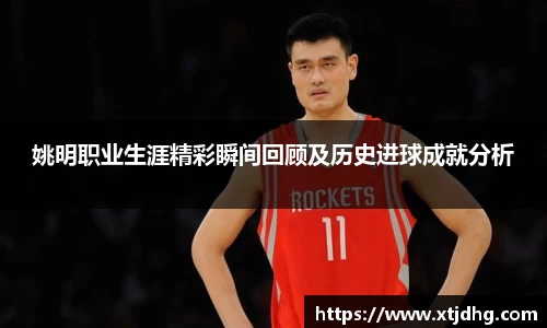 姚明职业生涯精彩瞬间回顾及历史进球成就分析