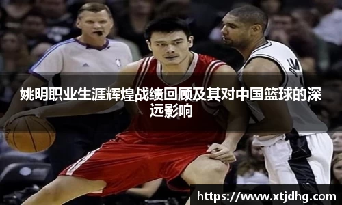 姚明职业生涯辉煌战绩回顾及其对中国篮球的深远影响