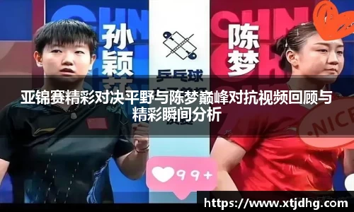 亚锦赛精彩对决平野与陈梦巅峰对抗视频回顾与精彩瞬间分析