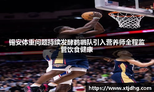 锡安体重问题持续发酵鹈鹕队引入营养师全程监管饮食健康