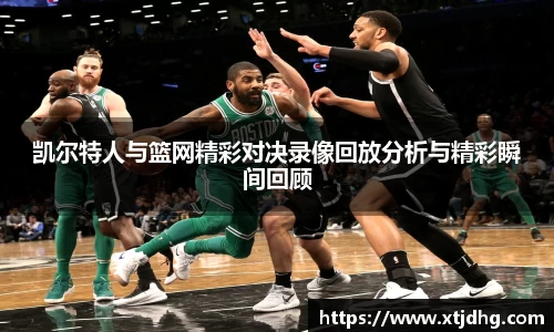 凯尔特人与篮网精彩对决录像回放分析与精彩瞬间回顾