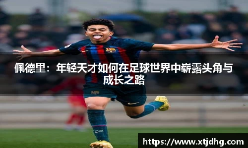 佩德里：年轻天才如何在足球世界中崭露头角与成长之路