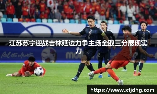 江苏苏宁迎战吉林延边力争主场全取三分展现实力