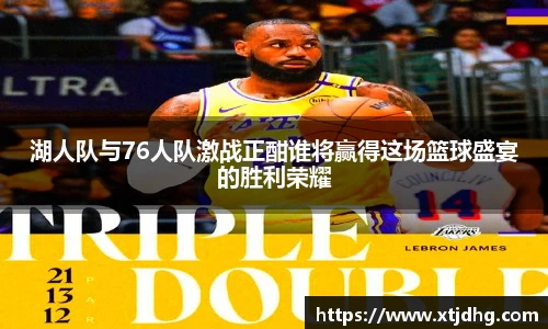 湖人队与76人队激战正酣谁将赢得这场篮球盛宴的胜利荣耀