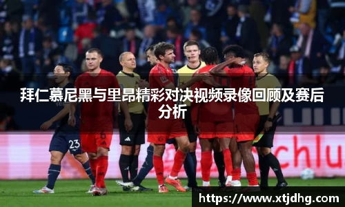 拜仁慕尼黑与里昂精彩对决视频录像回顾及赛后分析