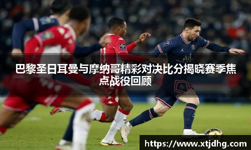 巴黎圣日耳曼与摩纳哥精彩对决比分揭晓赛季焦点战役回顾