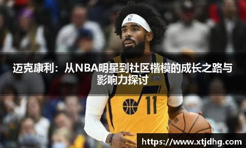 迈克康利：从NBA明星到社区楷模的成长之路与影响力探讨