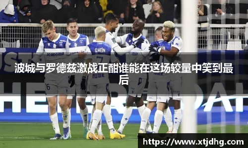 波城与罗德兹激战正酣谁能在这场较量中笑到最后