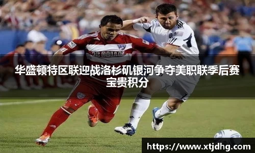 华盛顿特区联迎战洛杉矶银河争夺美职联季后赛宝贵积分