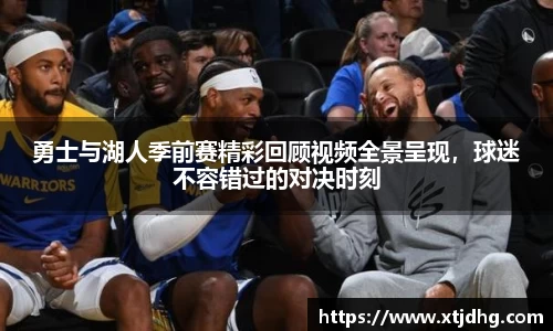 勇士与湖人季前赛精彩回顾视频全景呈现，球迷不容错过的对决时刻