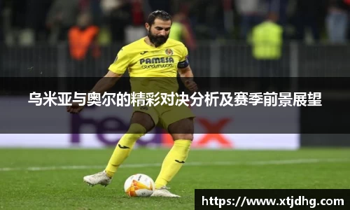 乌米亚与奥尔的精彩对决分析及赛季前景展望
