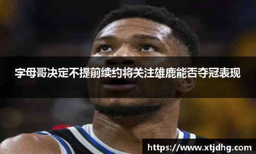 字母哥决定不提前续约将关注雄鹿能否夺冠表现