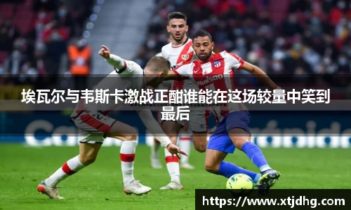 埃瓦尔与韦斯卡激战正酣谁能在这场较量中笑到最后