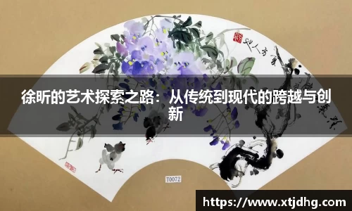 徐昕的艺术探索之路：从传统到现代的跨越与创新