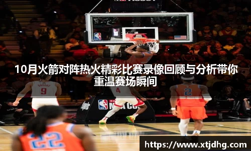 10月火箭对阵热火精彩比赛录像回顾与分析带你重温赛场瞬间