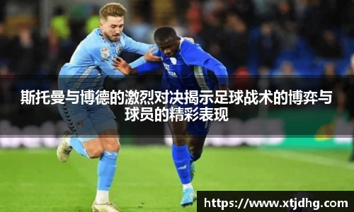 斯托曼与博德的激烈对决揭示足球战术的博弈与球员的精彩表现