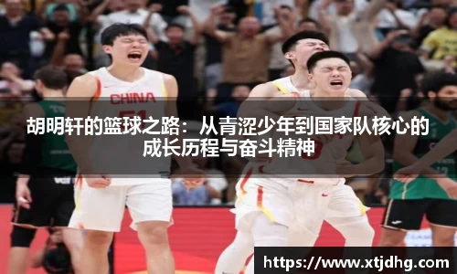 胡明轩的篮球之路：从青涩少年到国家队核心的成长历程与奋斗精神