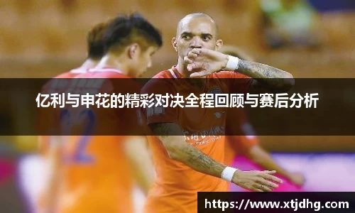 亿利与申花的精彩对决全程回顾与赛后分析