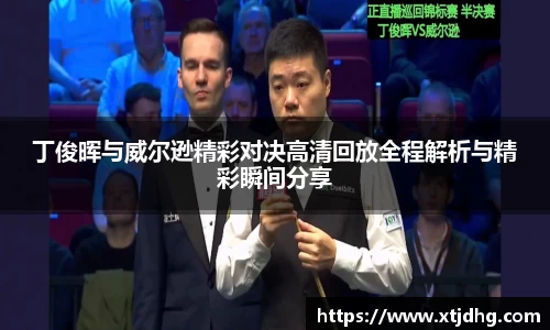 丁俊晖与威尔逊精彩对决高清回放全程解析与精彩瞬间分享