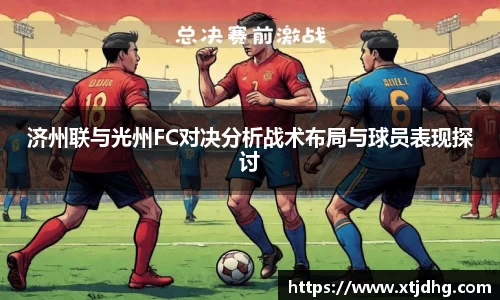 济州联与光州FC对决分析战术布局与球员表现探讨