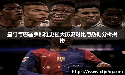皇马与巴塞罗那谁更强大历史对比与数据分析揭秘