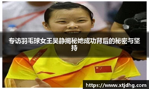 专访羽毛球女王吴静揭秘她成功背后的秘密与坚持