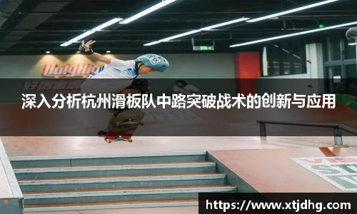 深入分析杭州滑板队中路突破战术的创新与应用