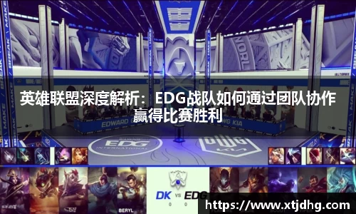 英雄联盟深度解析：EDG战队如何通过团队协作赢得比赛胜利